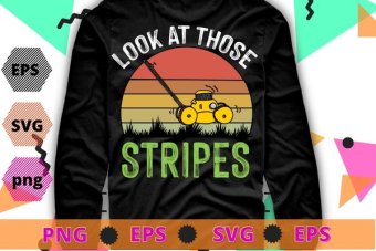 Look At Those Stripes - Lawn Mowing Funny Dad Lawn Mower T-Shirt design svg, Funny Lawn Mowing, Gifts for Dad