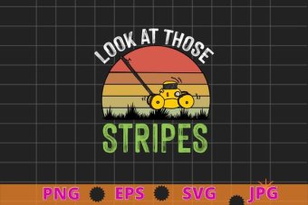 Look At Those Stripes - Lawn Mowing Funny Dad Lawn Mower T-Shirt design svg, Funny Lawn Mowing, Gifts for Dad